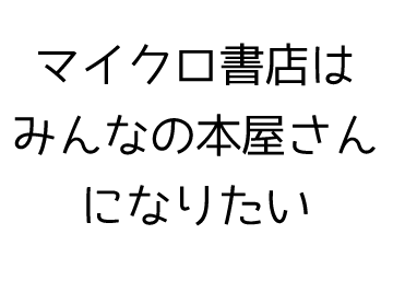 マイクロ書店はみんなの本屋さんにないたい